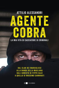 Title: Agente Cobra: La mia vita da cacciatore di criminali, Author: Attilio Alessandri