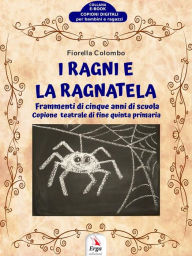 Title: I Ragni e la Ragnatela: Frammenti di cinque anni di scuola, Author: Fiorella Colombo