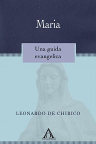 Title: Maria: Una guida evangelica, Author: Leonardo De Chirico