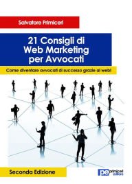 Title: 21 Consigli di Web Marketing per Avvocati: Come diventare avvocati di successo grazie al web!, Author: Salvatore Primiceri