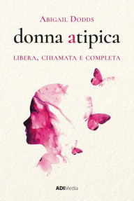 Title: Donna Atipica: Libera, Chiamata e Completa, Author: Abigail Dodds