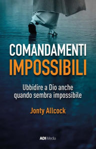 Title: Comandamenti Impossibili: Ubbidire a Dio anche quando sembra impossibile, Author: Jonty Allcock