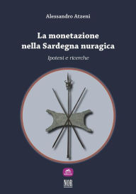 Title: La monetazione nella Sardegna nuragica: ipotesi e ricerche, Author: Alessandro Atzeni