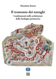 Title: Il tramonto dei nuraghi: Cambiamenti nelle architetture della Sardegna preistorica, Author: Massimo Rassu