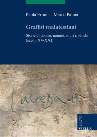 Title: Graffiti malatestiani: Storie di donne, uomini, muri e banchi (secoli XV-XXI), Author: Paola Errani