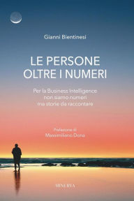 Title: Le persone oltre i numeri: Per la Business Intelligence non siamo numeri ma storie da raccontare, Author: Gianni Bientinesi