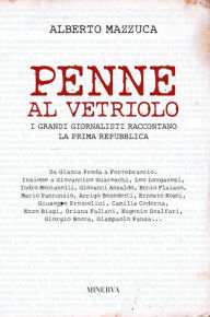 Title: Penne al vetriolo: I grandi giornalisti raccontano la Prima Repubblica, Author: Alberto Mazzuca