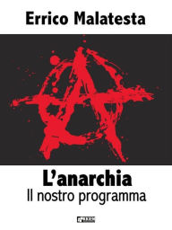 Title: L'anarchia - Il nostro programma, Author: Errico Malatesta