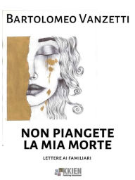 Title: Non piangete la mia morte, Author: Bartolomeo Vanzetti