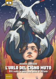 Title: L'urlo del cigno muto - Riti vudù in una casa bene di Milano, Author: Rosaria Carfagno