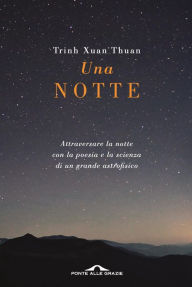 Title: Una notte: Attraversare la notte con la poesia e la scienza di un grande astrofisico, Author: Trinh Xuan Thuan