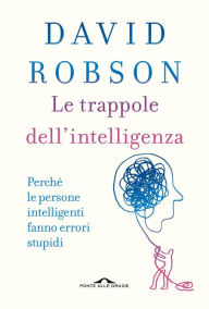 Title: Le trappole dell'intelligenza: Perché le persone intelligenti fanno errori stupidi, Author: David Robson