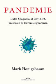 Title: Pandemie: Dalla Spagnola al Covid-19, un secolo di terrore e ignoranza, Author: Mark Honigsbaum