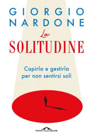Title: La solitudine: Capirla e gestirla per non sentirsi soli, Author: Giorgio Nardone