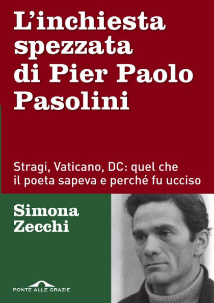 L'inchiesta spezzata di Pier Paolo Pasolini: Stragi, Vaticano, DC: quel che il poeta sapeva e perché fu ucciso