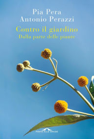 Title: Contro il giardino: Dalla parte delle piante, Author: Antonio Perazzi