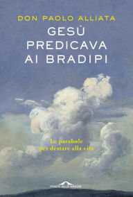 Title: Gesù predicava ai bradipi: Le parabole per destare alla vita, Author: Paolo Alliata