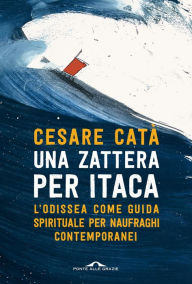 Title: Una zattera per Itaca: L' Odissea come guida spirituale per naufraghi contemporanei, Author: Cesare Catà