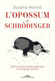 Title: L'opossum di Schrödinger: Come vivono e percepiscono la morte gli animali, Author: Susana Monsó