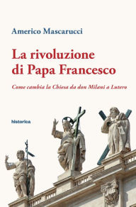 Title: La rivoluzione di Papa Francesco: Come cambia la Chiesa da don Milani a Lutero, Author: Americo Mascarucci