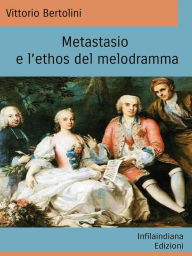 Title: Metastasio e l'ethos del Melodramma, Author: Vittorio Bertolini