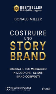 Title: Costruire uno storybrand: Disegna il tuo messaggio in modo che i clienti siano coinvolti, Author: Donald Miller