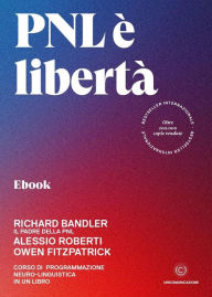 Title: PNL è libertà: Corso di Programmazione Neuro-linguistica in un libro, Author: Alessio Roberti