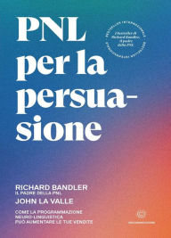 Title: PNL per la persuasione: Come la Programmazione Neuro-Linguistica può aumentare le tue vendite, Author: Richard Bandler