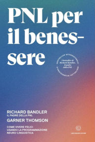 Title: PNL per il benessere: Come vivere felici usando la Programmazione Neuro-Linguistica, Author: Garner Thomson