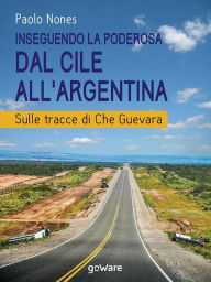 Title: Inseguendo la Poderosa dal Cile all'Argentina. Sulle tracce di Che Guevara, Author: Paolo Nones