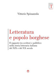 Title: Letteratura e popolo borghese. Il rapporto tra scrittori e pubblico nella storia letteraria italiana del XIX e del XX secolo, Author: Vittorio Spinazzola