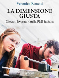 Title: La dimensione giusta. Giovani lavoratori nella PMI italiana, Author: Veronica Ronchi