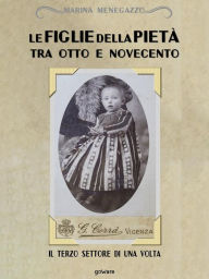 Title: Le figlie della Pietà tra Otto e Novecento. Il terzo settore di una volta, Author: Marina Menegazzo