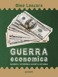 Title: Guerra economica. Quando l'economia diventa un'arma, Author: Gino Lanzara