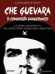 Title: Che Guevara il comunista sanguinario. La storia sconosciuta del mitologico mercenario argentino, Author: Leonardo Facco