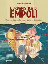 Title: L'urbanistica di Empoli. Dalla società preindustriale e quella postindustriale, Author: Piero Bartalucci