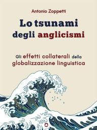 Title: Lo tsunami degli anglicismi. Gli effetti collaterali della globalizzazione linguistica, Author: Antonio Zoppetti