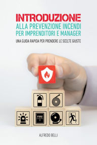 Title: Introduzione alla prevenzione incendi per imprenditori e manager.: Una guida rapida per prendere le scelte giuste, Author: Alfredo Belli