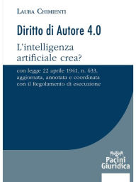 Title: Diritto di Autore 4.0: L'intelligenza artificiale crea? - Con legge 22 aprile 1941, n. 633, aggiornata, annotata e coordinata con il Regolamento di esecuzione, Author: Laura Chimienti