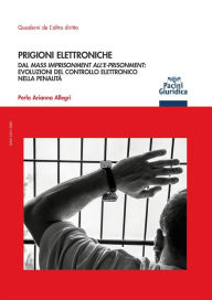 Title: Prigioni elettroniche: Dal Mass Imprisonment all'E-prisonment: evoluzioni del controllo elettronico nella penalità, Author: Perla Arianna Allegri
