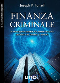 Title: Finanza Criminale: Le tecnologie segrete e il sapere occulto dell'élite che domina il mondo, Author: Joseph P. Farell