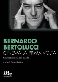 Title: Cinema la prima volta: Conversazioni sull'arte e la vita, Author: Bernardo Bertolucci