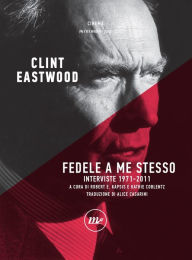 Title: Fedele a me stesso: Interviste 1971-2011, Author: Clint Eastwood