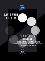 Title: Plenitudine digitale: Il declino delle culture di e?lite e l'ascesa dei media digitali, Author: Jay David Bolter