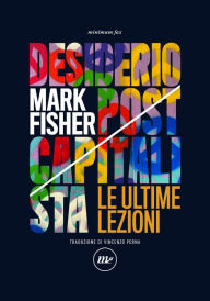 Title: Desiderio postcapitalista: Le ultime lezioni, Author: Mark Fisher