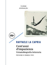 Title: Cent'anni d'impazienza: Un'autobiografia letteraria, Author: Raffaele La Capria