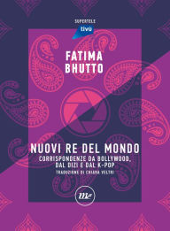 Title: Nuovi Re del mondo: Corrispondenze da Bollywood, dal dizi e dal k-pop, Author: Fatima Bhutto