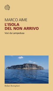 Title: L'isola del non arrivo: Voci da Lampedusa, Author: Marco Aime