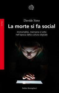 Title: La morte si fa social: Immortalità, memoria e lutto nell'epoca della cultura digitale, Author: Davide Sisto
