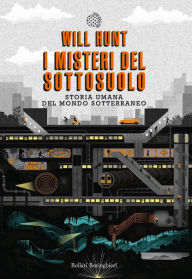 Title: I misteri del sottosuolo: Storia umana del mondo sotterraneo, Author: Will Hunt